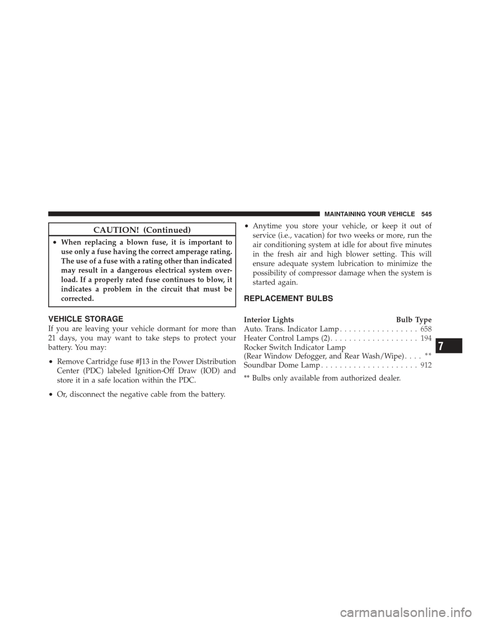 JEEP WRANGLER 2011 JK / 3.G User Guide CAUTION! (Continued)
•When replacing a blown fuse, it is important to
use only a fuse having the correct amperage rating.
The use of a fuse with a rating other than indicated
may result in a dangero JEEP WRANGLER 2011 JK / 3.G User Guide CAUTION! (Continued)
•When replacing a blown fuse, it is important to
use only a fuse having the correct amperage rating.
The use of a fuse with a rating other than indicated
may result in a dangero