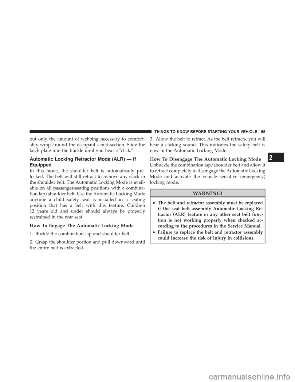 JEEP WRANGLER 2011 JK / 3.G Owners Manual out only the amount of webbing necessary to comfort-
ably wrap around the occupant’s mid-section. Slide the
latch plate into the buckle until you hear aclick.
Automatic Locking Retractor Mode (ALR
