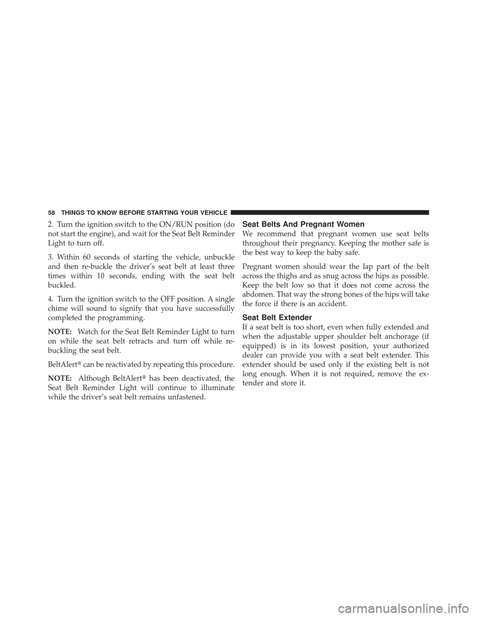 JEEP WRANGLER 2011 JK / 3.G Owners Manual 2. Turn the ignition switch to the ON/RUN position (do
not start the engine), and wait for the Seat Belt Reminder
Light to turn off.
3. Within 60 seconds of starting the vehicle, unbuckle
and then re- JEEP WRANGLER 2011 JK / 3.G Owners Manual 2. Turn the ignition switch to the ON/RUN position (do
not start the engine), and wait for the Seat Belt Reminder
Light to turn off.
3. Within 60 seconds of starting the vehicle, unbuckle
and then re-