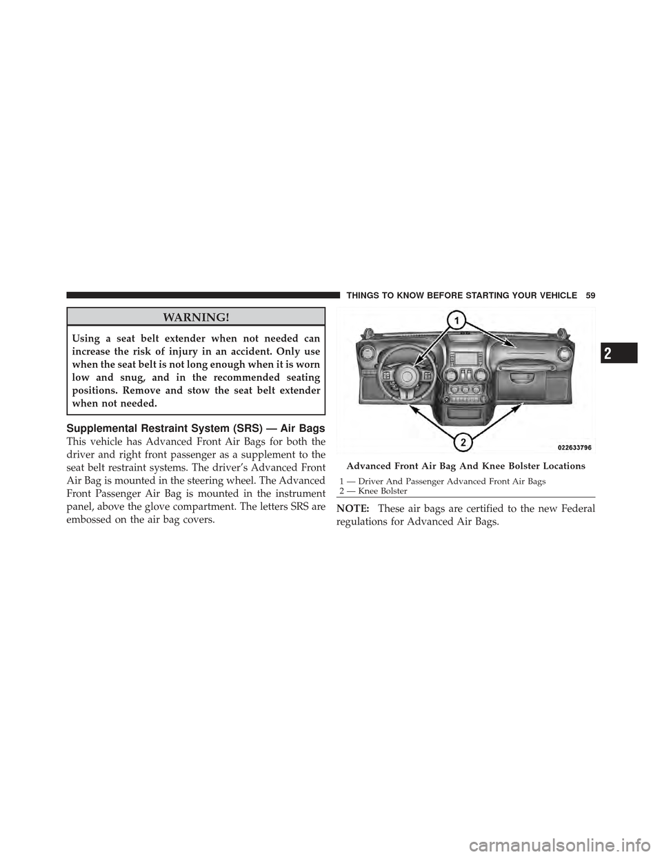 JEEP WRANGLER 2011 JK / 3.G Repair Manual WARNING!
Using a seat belt extender when not needed can
increase the risk of injury in an accident. Only use
when the seat belt is not long enough when it is worn
low and snug, and in the recommended JEEP WRANGLER 2011 JK / 3.G Repair Manual WARNING!
Using a seat belt extender when not needed can
increase the risk of injury in an accident. Only use
when the seat belt is not long enough when it is worn
low and snug, and in the recommended