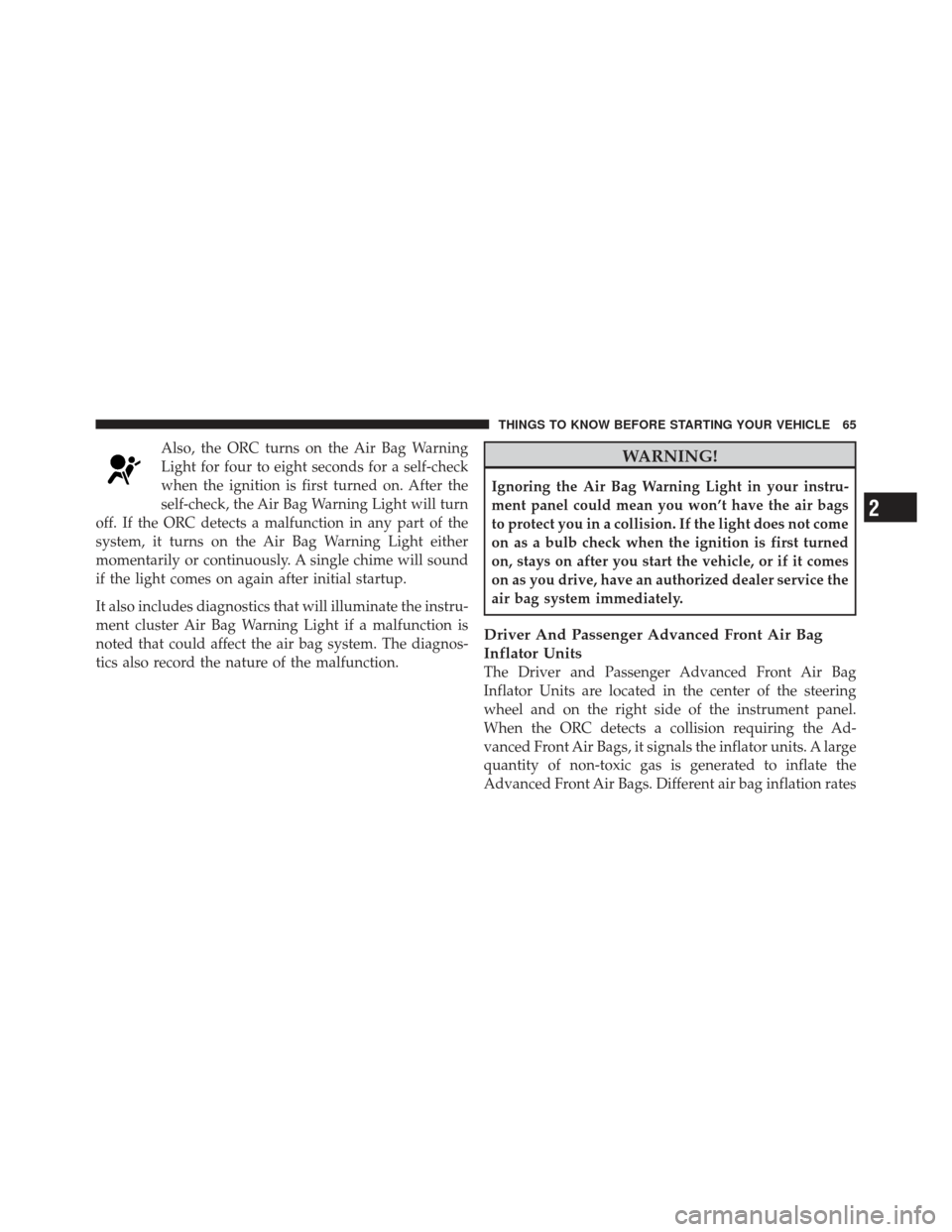 JEEP WRANGLER 2011 JK / 3.G Owners Manual Also, the ORC turns on the Air Bag Warning
Light for four to eight seconds for a self-check
when the ignition is first turned on. After the
self-check, the Air Bag Warning Light will turn
off. If the JEEP WRANGLER 2011 JK / 3.G Owners Manual Also, the ORC turns on the Air Bag Warning
Light for four to eight seconds for a self-check
when the ignition is first turned on. After the
self-check, the Air Bag Warning Light will turn
off. If the
