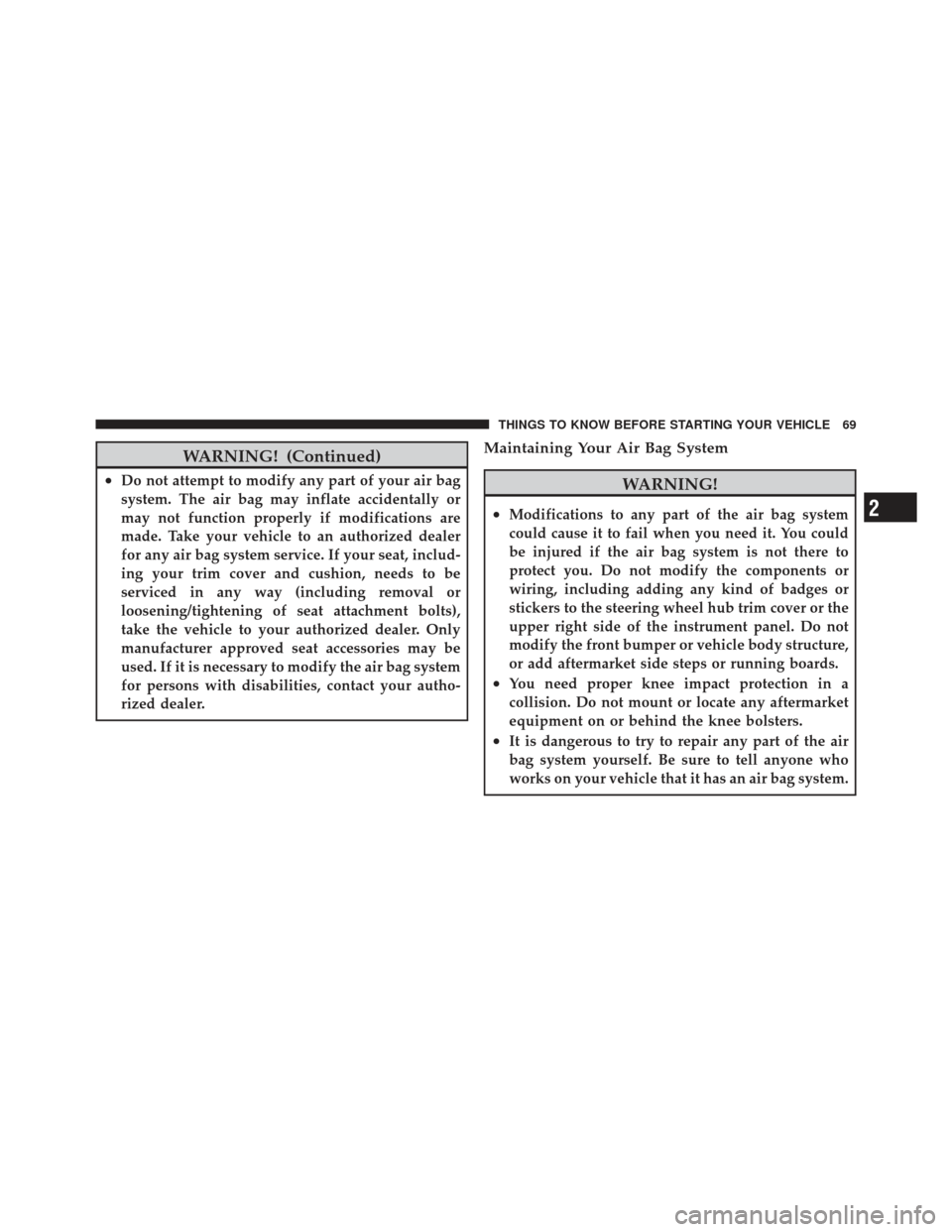 JEEP WRANGLER 2011 JK / 3.G Owners Manual WARNING! (Continued)
•Do not attempt to modify any part of your air bag
system. The air bag may inflate accidentally or
may not function properly if modifications are
made. Take your vehicle to an a JEEP WRANGLER 2011 JK / 3.G Owners Manual WARNING! (Continued)
•Do not attempt to modify any part of your air bag
system. The air bag may inflate accidentally or
may not function properly if modifications are
made. Take your vehicle to an a
