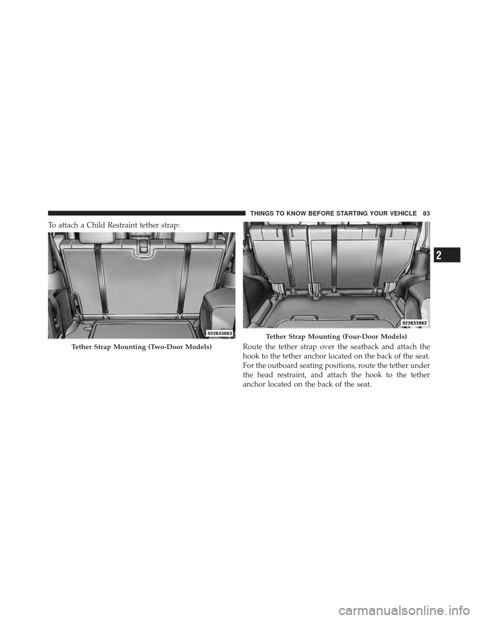 JEEP WRANGLER 2011 JK / 3.G Manual Online To attach a Child Restraint tether strap:Route the tether strap over the seatback and attach the
hook to the tether anchor located on the back of the seat.
For the outboard seating positions, route th JEEP WRANGLER 2011 JK / 3.G Manual Online To attach a Child Restraint tether strap:Route the tether strap over the seatback and attach the
hook to the tether anchor located on the back of the seat.
For the outboard seating positions, route th