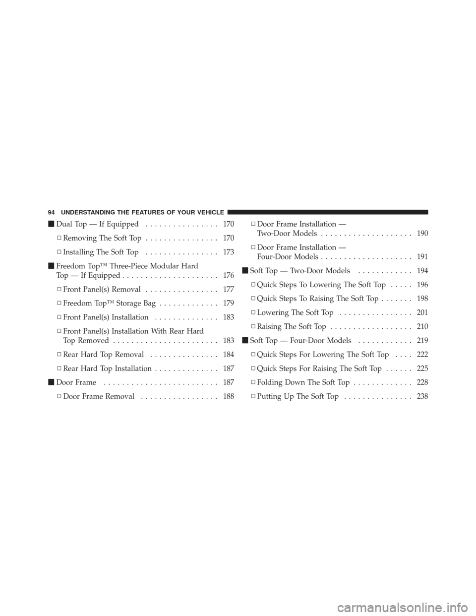 JEEP WRANGLER 2011 JK / 3.G Owners Manual Dual Top — If Equipped ................ 170
▫ Removing The Soft Top ................ 170
▫ Installing The Soft Top ................ 173
 Freedom Top™ Three-Piece Modular Hard
Top — If Equi