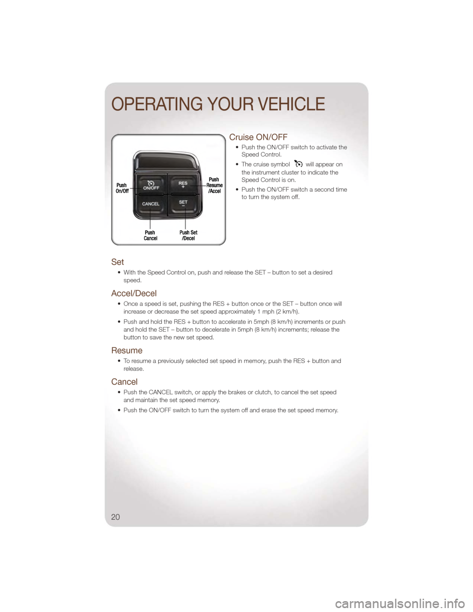 JEEP WRANGLER 2011 JK / 3.G User Guide Cruise ON/OFF
• Push the ON/OFF switch to activate theSpeed Control.
• The cruise symbol
will appear on
the instrument cluster to indicate the
Speed Control is on.
• Push the ON/OFF switch a sec JEEP WRANGLER 2011 JK / 3.G User Guide Cruise ON/OFF
• Push the ON/OFF switch to activate theSpeed Control.
• The cruise symbol
will appear on
the instrument cluster to indicate the
Speed Control is on.
• Push the ON/OFF switch a sec