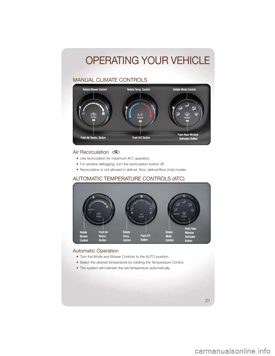 JEEP WRANGLER 2011 JK / 3.G User Guide MANUAL CLIMATE CONTROLS
Air Recirculation
• Use recirculation for maximum A/C operation.
• For window defogging, turn the recirculation button off.
• Recirculation is not allowed in defrost, flo JEEP WRANGLER 2011 JK / 3.G User Guide MANUAL CLIMATE CONTROLS
Air Recirculation
• Use recirculation for maximum A/C operation.
• For window defogging, turn the recirculation button off.
• Recirculation is not allowed in defrost, flo