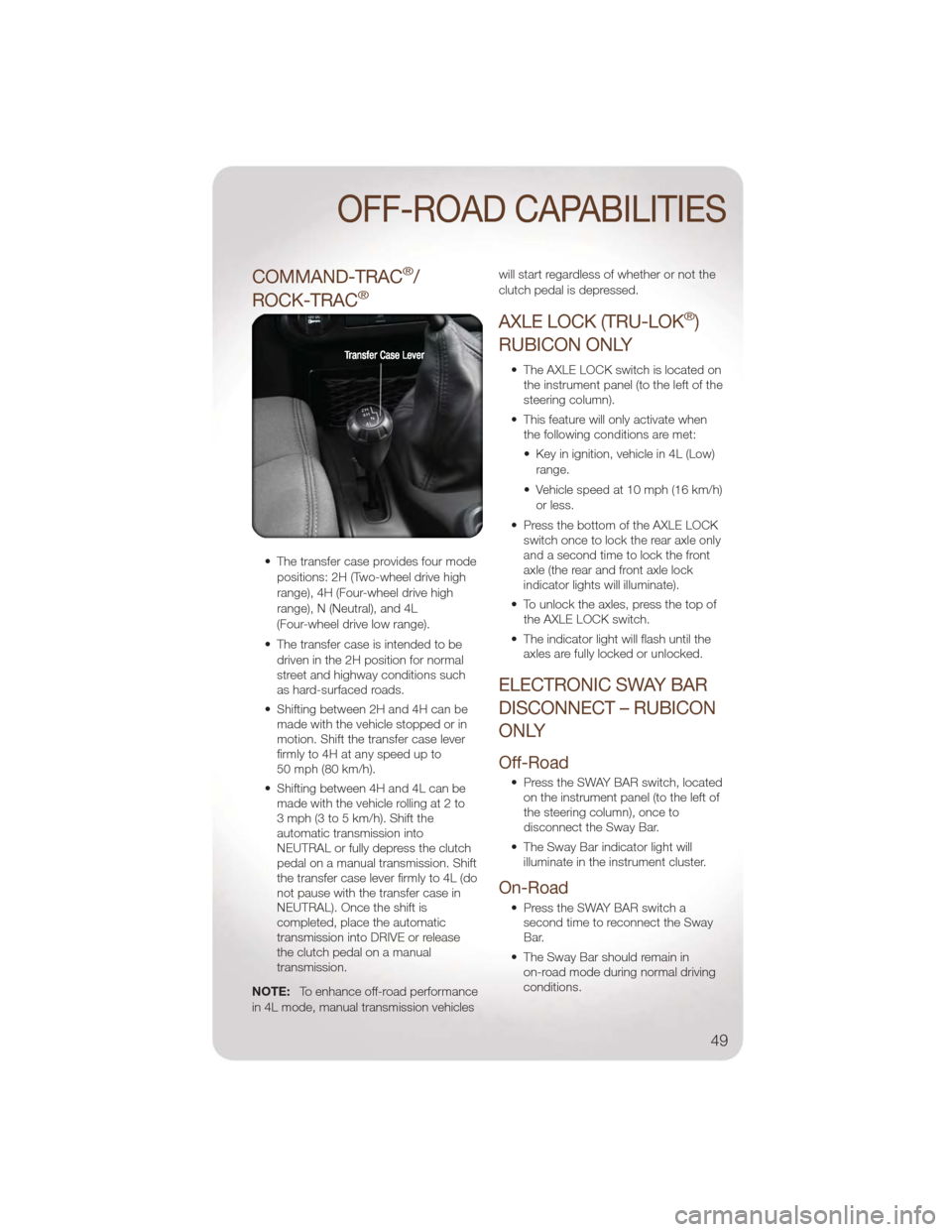 JEEP WRANGLER 2011 JK / 3.G User Guide COMMAND-TRAC®/
ROCK-TRAC
®
• The transfer case provides four mode positions: 2H (Two-wheel drive high
range), 4H (Four-wheel drive high
range), N (Neutral), and 4L
(Four-wheel drive low range).
JEEP WRANGLER 2011 JK / 3.G User Guide COMMAND-TRAC®/
ROCK-TRAC
®
• The transfer case provides four mode positions: 2H (Two-wheel drive high
range), 4H (Four-wheel drive high
range), N (Neutral), and 4L
(Four-wheel drive low range).