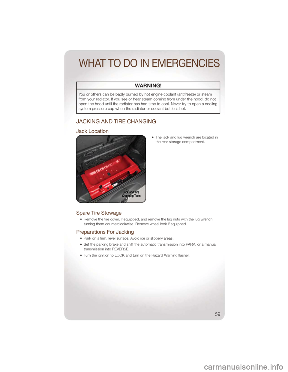 JEEP WRANGLER 2011 JK / 3.G User Guide WARNING!
You or others can be badly burned by hot engine coolant (antifreeze) or steam
from your radiator. If you see or hear steam coming from under the hood, do not
open the hood until the radiator 