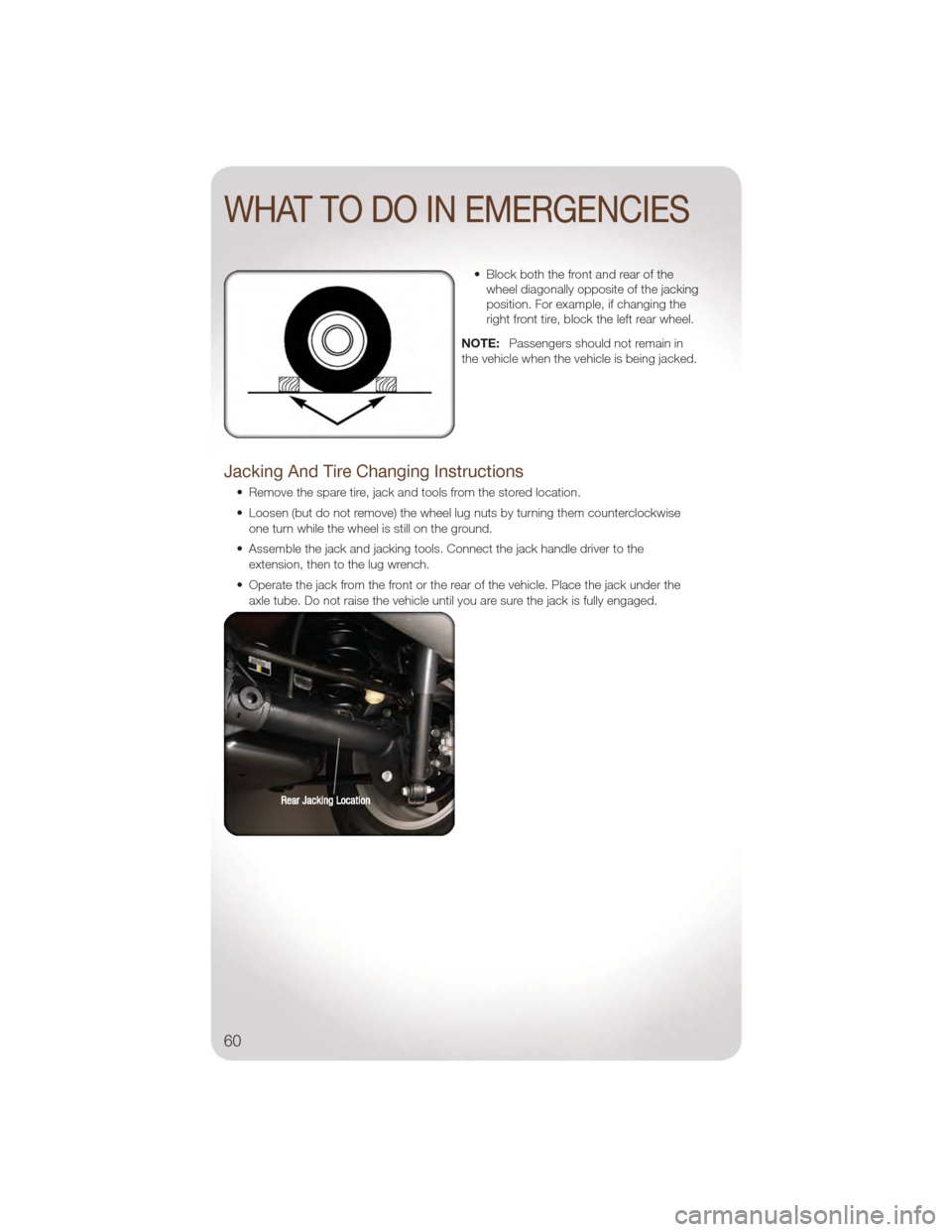 JEEP WRANGLER 2011 JK / 3.G User Guide • Block both the front and rear of thewheel diagonally opposite of the jacking
position. For example, if changing the
right front tire, block the left rear wheel.
NOTE: Passengers should not remain JEEP WRANGLER 2011 JK / 3.G User Guide • Block both the front and rear of thewheel diagonally opposite of the jacking
position. For example, if changing the
right front tire, block the left rear wheel.
NOTE: Passengers should not remain