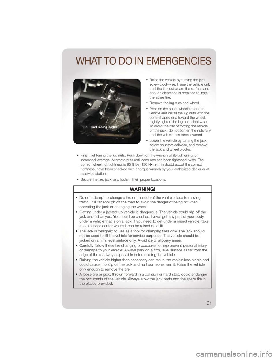 JEEP WRANGLER 2011 JK / 3.G User Guide • Raise the vehicle by turning the jackscrew clockwise. Raise the vehicle only
until the tire just clears the surface and
enough clearance is obtained to install
the spare tire.
• Remove the lug n