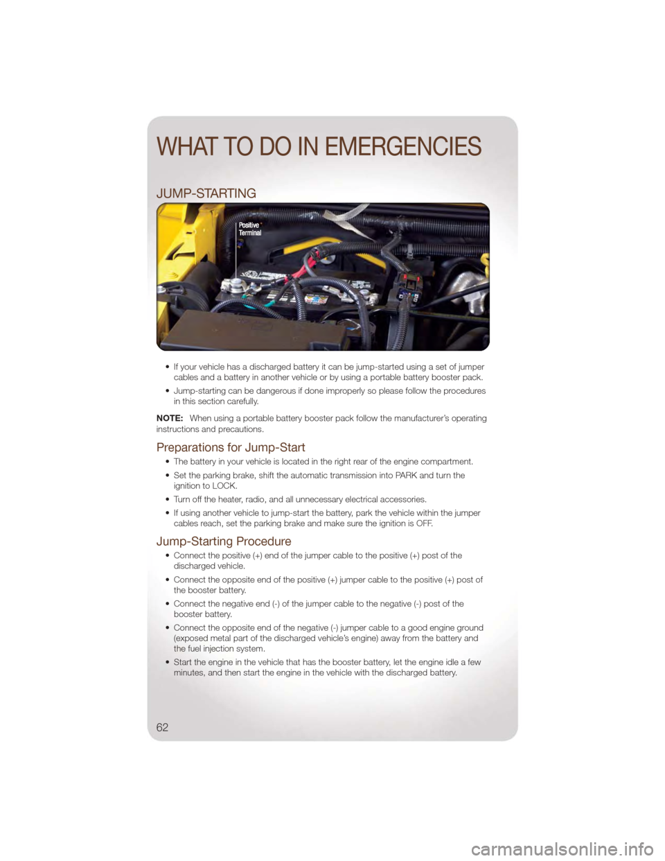 JEEP WRANGLER 2011 JK / 3.G User Guide JUMP-STARTING
• If your vehicle has a discharged battery it can be jump-started using a set of jumpercables and a battery in another vehicle or by using a portable battery booster pack.
• Jump-sta