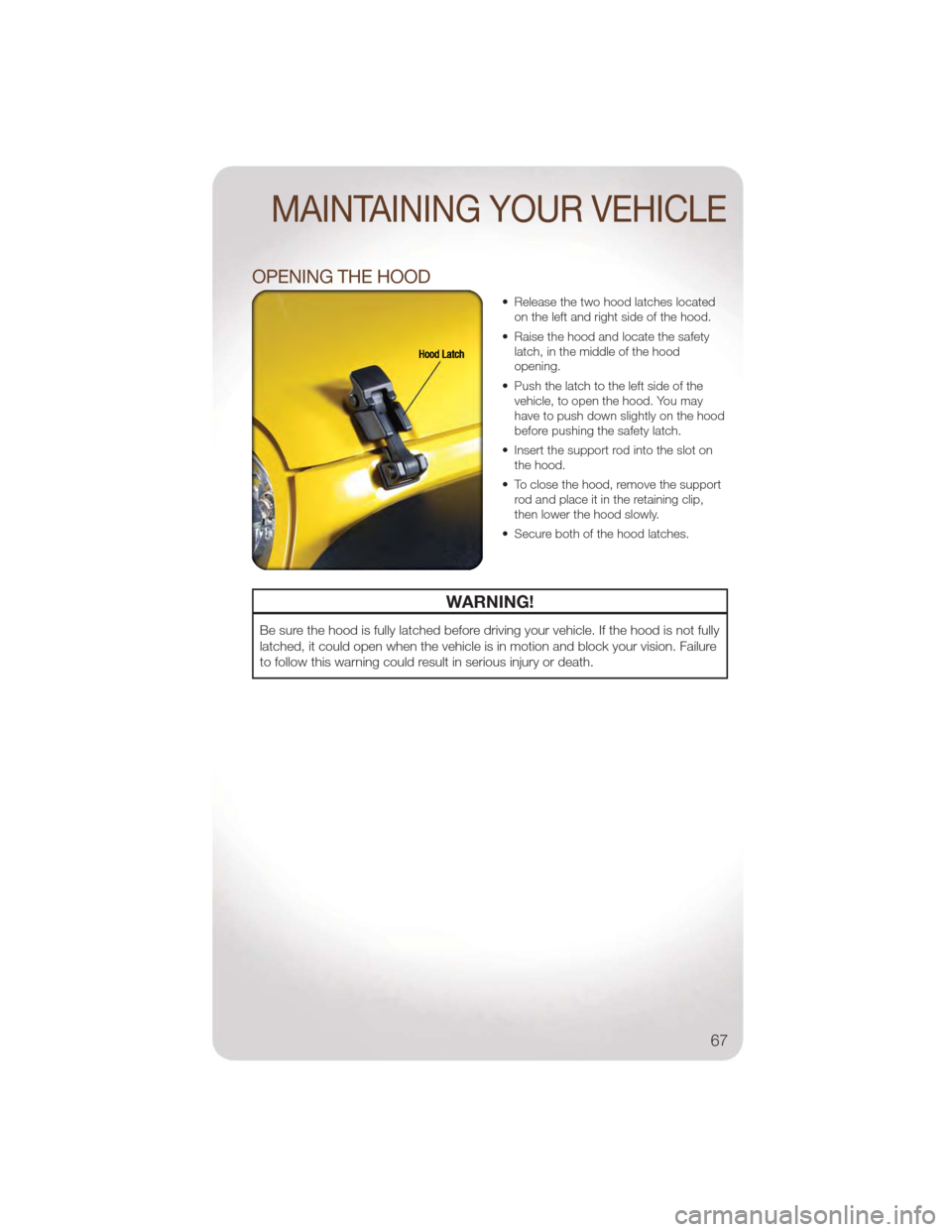 JEEP WRANGLER 2011 JK / 3.G Owners Manual OPENING THE HOOD
• Release the two hood latches locatedon the left and right side of the hood.
• Raise the hood and locate the safety latch, in the middle of the hood
opening.
• Push the latch t JEEP WRANGLER 2011 JK / 3.G Owners Manual OPENING THE HOOD
• Release the two hood latches locatedon the left and right side of the hood.
• Raise the hood and locate the safety latch, in the middle of the hood
opening.
• Push the latch t