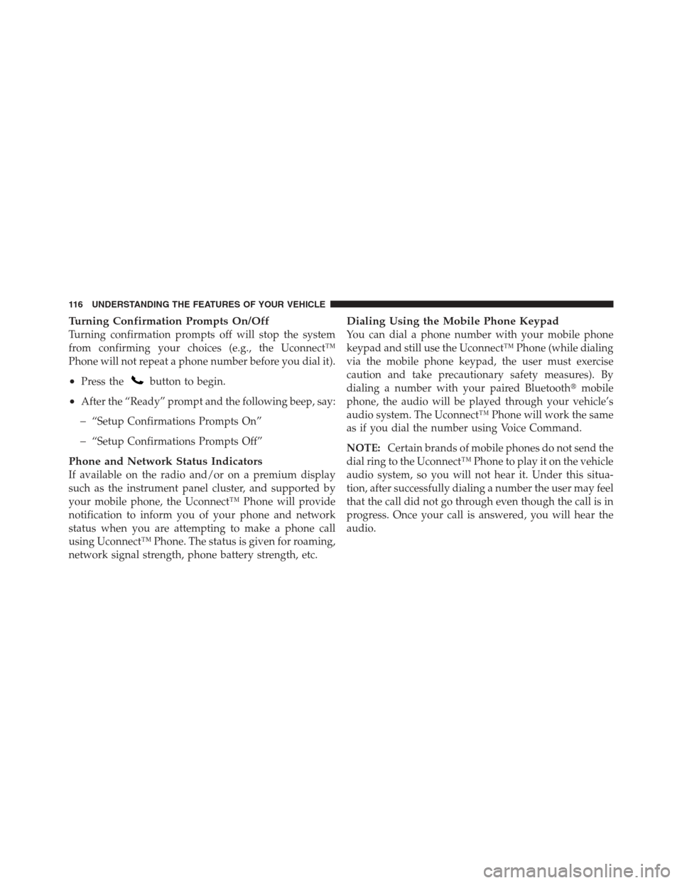 JEEP WRANGLER 2012 JK / 3.G Owners Manual Turning Confirmation Prompts On/Off
Turning confirmation prompts off will stop the system
from confirming your choices (e.g., the Uconnect™
Phone will not repeat a phone number before you dial it).
