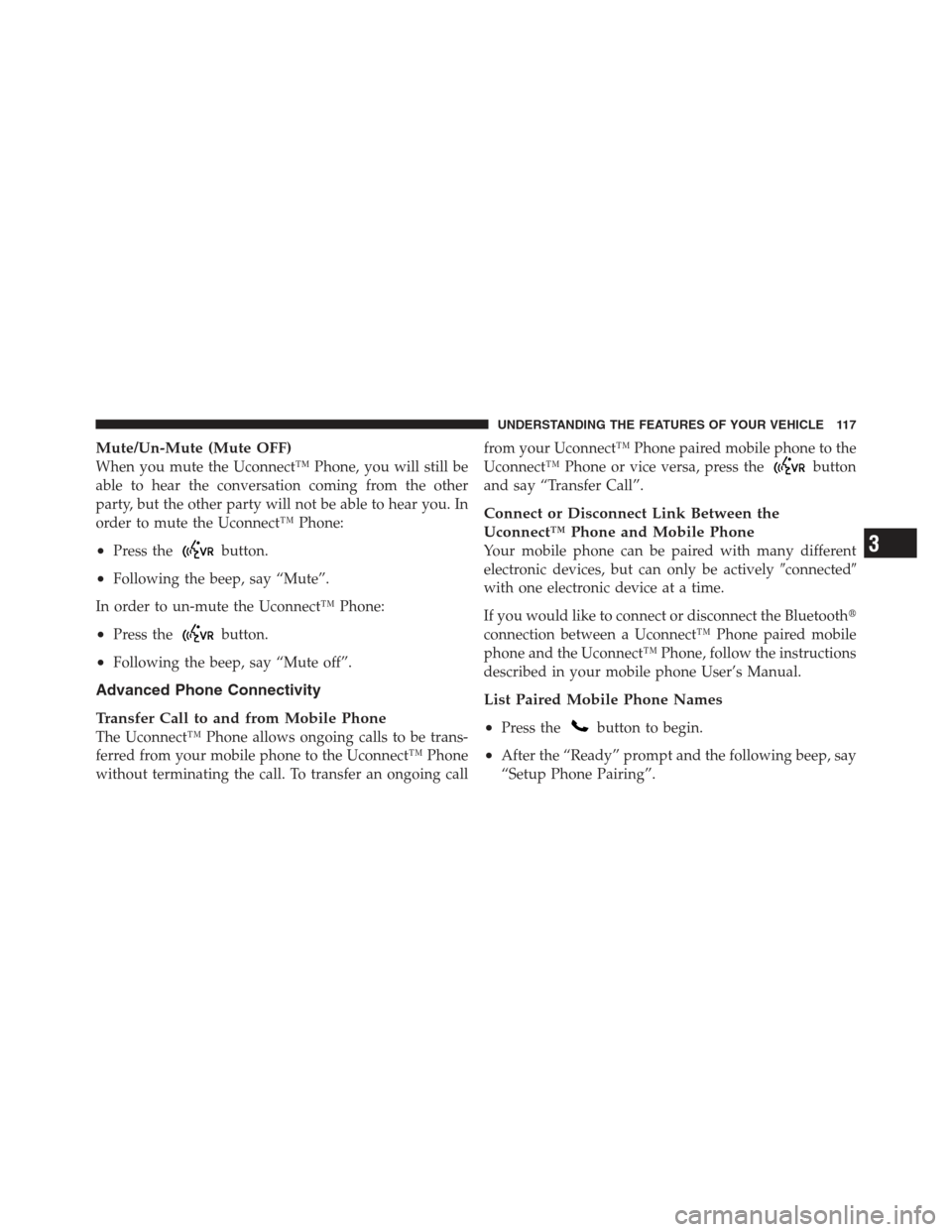 JEEP WRANGLER 2012 JK / 3.G Owners Manual Mute/Un-Mute (Mute OFF)
When you mute the Uconnect™ Phone, you will still be
able to hear the conversation coming from the other
party, but the other party will not be able to hear you. In
order to 