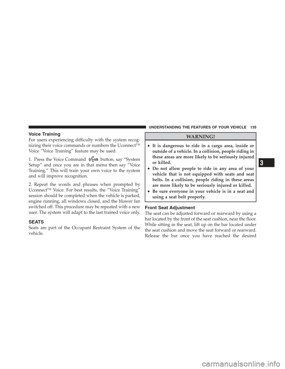 JEEP WRANGLER 2012 JK / 3.G Owners Manual Voice Training
For users experiencing difficulty with the system recog-
nizing their voice commands or numbers the Uconnect™
Voice “Voice Training” feature may be used.
1. Press the Voice Comman