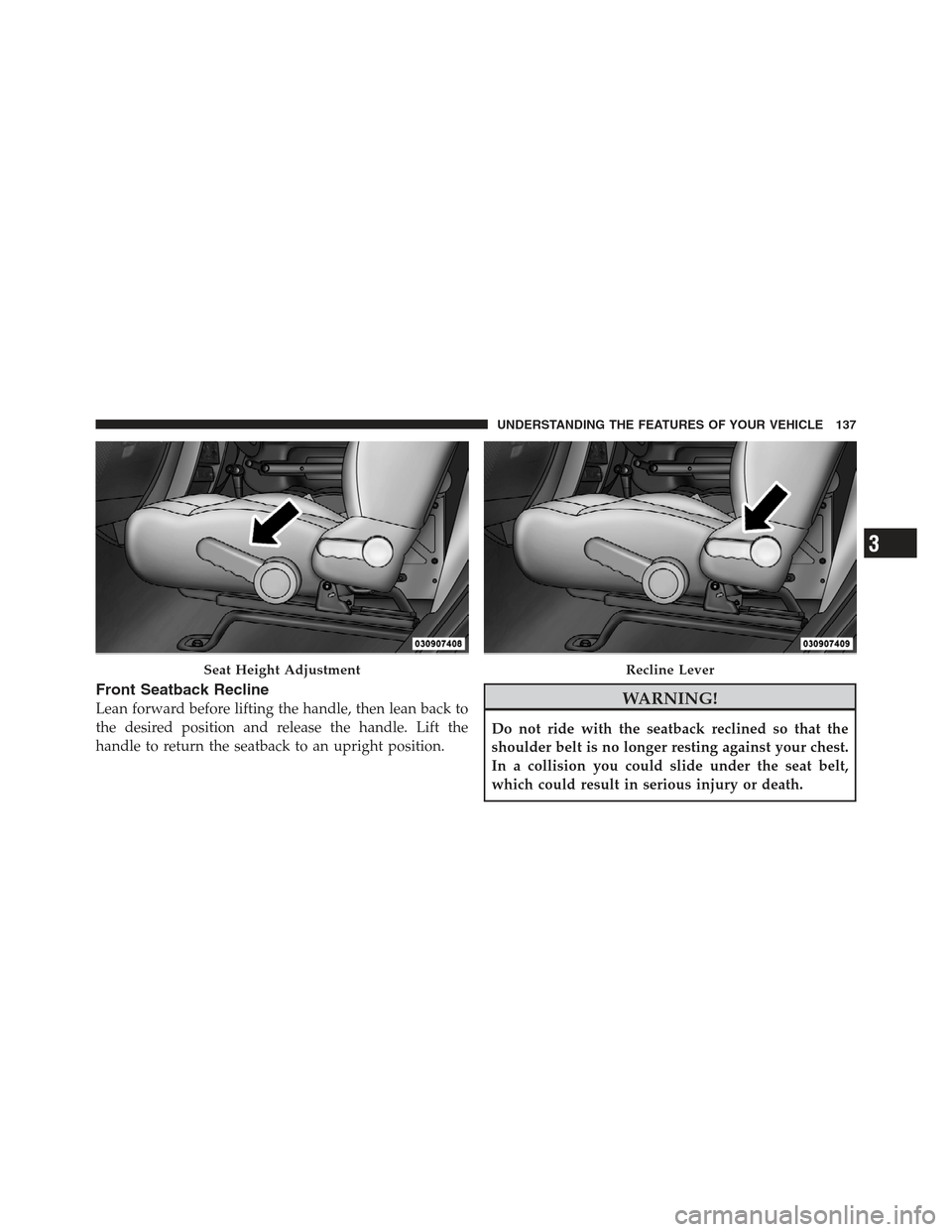 JEEP WRANGLER 2012 JK / 3.G Owners Manual Front Seatback Recline
Lean forward before lifting the handle, then lean back to
the desired position and release the handle. Lift the
handle to return the seatback to an upright position.WARNING!
Do 