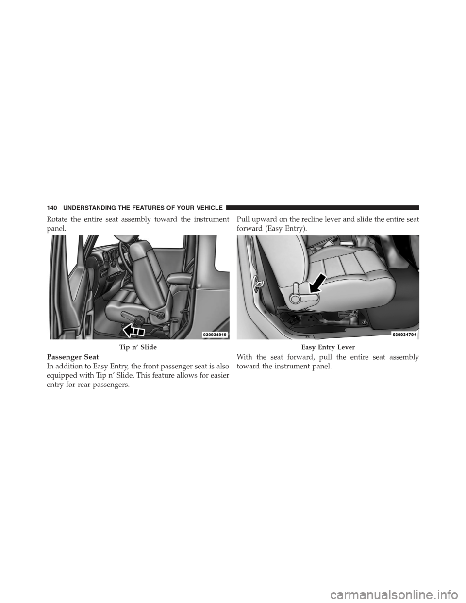 JEEP WRANGLER 2012 JK / 3.G Owners Manual Rotate the entire seat assembly toward the instrument
panel.
Passenger Seat
In addition to Easy Entry, the front passenger seat is also
equipped with Tip n’ Slide. This feature allows for easier
ent JEEP WRANGLER 2012 JK / 3.G Owners Manual Rotate the entire seat assembly toward the instrument
panel.
Passenger Seat
In addition to Easy Entry, the front passenger seat is also
equipped with Tip n’ Slide. This feature allows for easier
ent