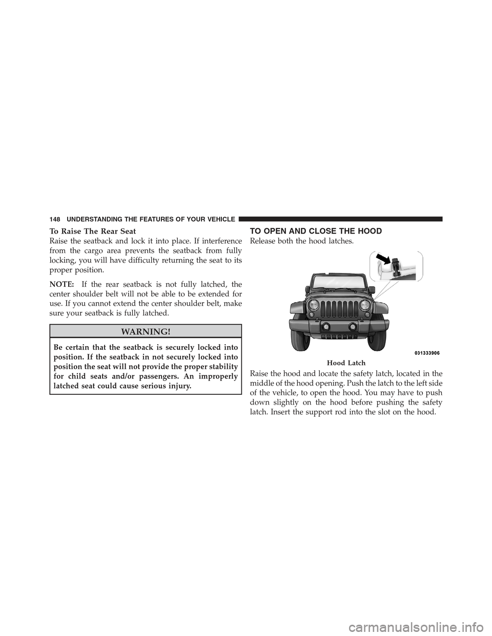 JEEP WRANGLER 2012 JK / 3.G Owners Manual To Raise The Rear Seat
Raise the seatback and lock it into place. If interference
from the cargo area prevents the seatback from fully
locking, you will have difficulty returning the seat to its
prope JEEP WRANGLER 2012 JK / 3.G Owners Manual To Raise The Rear Seat
Raise the seatback and lock it into place. If interference
from the cargo area prevents the seatback from fully
locking, you will have difficulty returning the seat to its
prope