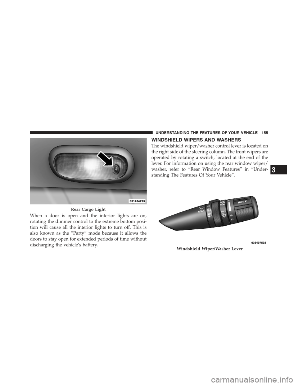 JEEP WRANGLER 2012 JK / 3.G Owners Manual When a door is open and the interior lights are on,
rotating the dimmer control to the extreme bottom posi-
tion will cause all the interior lights to turn off. This is
also known as the “Party” m