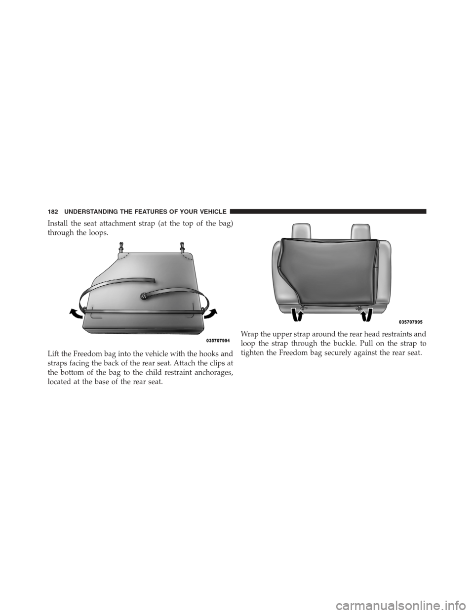 JEEP WRANGLER 2012 JK / 3.G Owners Manual Install the seat attachment strap (at the top of the bag)
through the loops.
Lift the Freedom bag into the vehicle with the hooks and
straps facing the back of the rear seat. Attach the clips at
the b