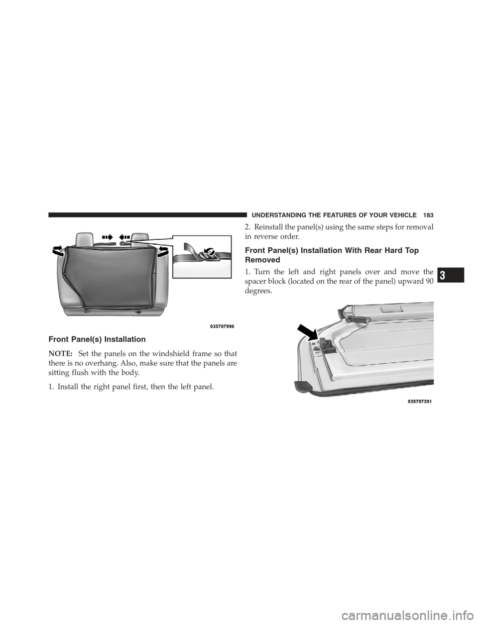 JEEP WRANGLER 2012 JK / 3.G Owners Manual Front Panel(s) Installation
NOTE:Set the panels on the windshield frame so that
there is no overhang. Also, make sure that the panels are
sitting flush with the body.
1. Install the right panel first,