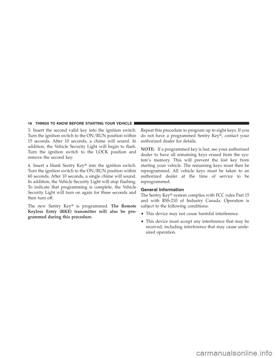 JEEP WRANGLER 2012 JK / 3.G Owners Manual 3. Insert the second valid key into the ignition switch.
Turn the ignition switch to the ON/RUN position within
15 seconds. After 10 seconds, a chime will sound. In
addition, the Vehicle Security Ligh