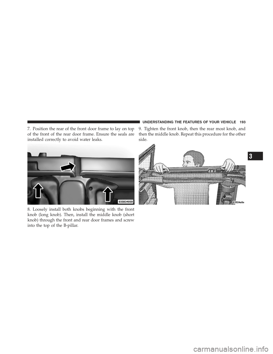 JEEP WRANGLER 2012 JK / 3.G Owners Manual 7. Position the rear of the front door frame to lay on top
of the front of the rear door frame. Ensure the seals are
installed correctly to avoid water leaks.
8. Loosely install both knobs beginning w