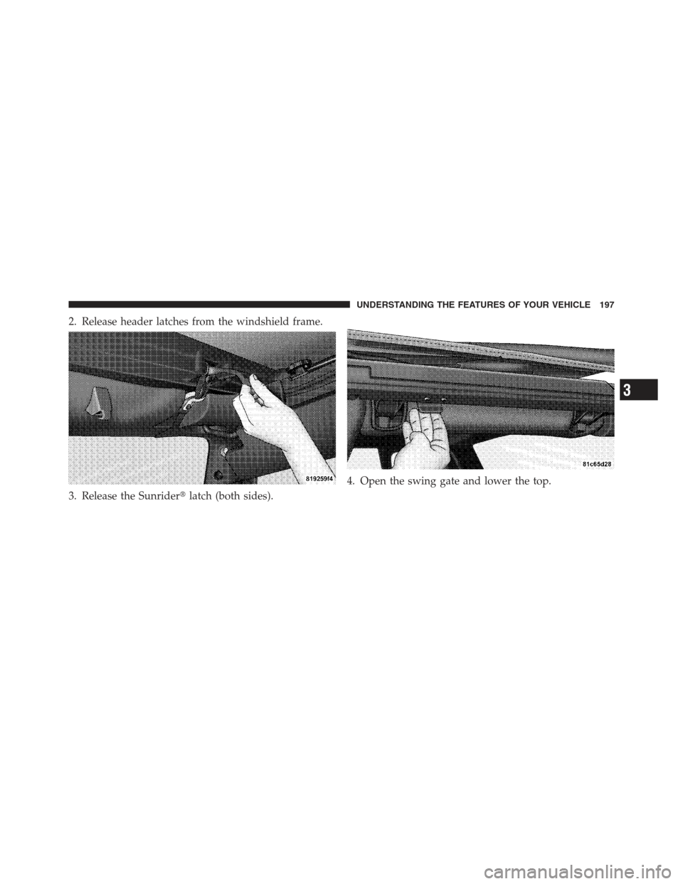 JEEP WRANGLER 2012 JK / 3.G Owners Manual 2. Release header latches from the windshield frame.
3. Release the Sunriderlatch (both sides). 4. Open the swing gate and lower the top.
3
UNDERSTANDING THE FEATURES OF YOUR VEHICLE 197 