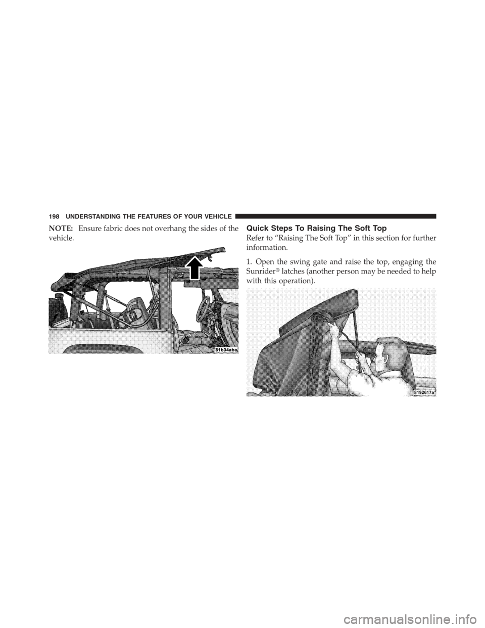 JEEP WRANGLER 2012 JK / 3.G Owners Manual NOTE:Ensure fabric does not overhang the sides of the
vehicle.Quick Steps To Raising The Soft Top
Refer to “Raising The Soft Top” in this section for further
information.
1. Open the swing gate an