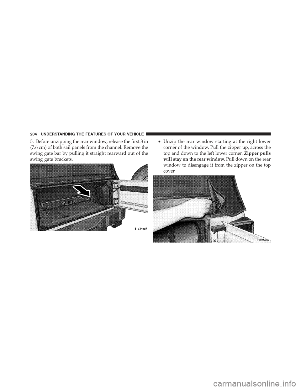 JEEP WRANGLER 2012 JK / 3.G Owners Manual 5. Before unzipping the rear window, release the first 3 in
(7.6 cm) of both sail panels from the channel. Remove the
swing gate bar by pulling it straight rearward out of the
swing gate brackets.•U