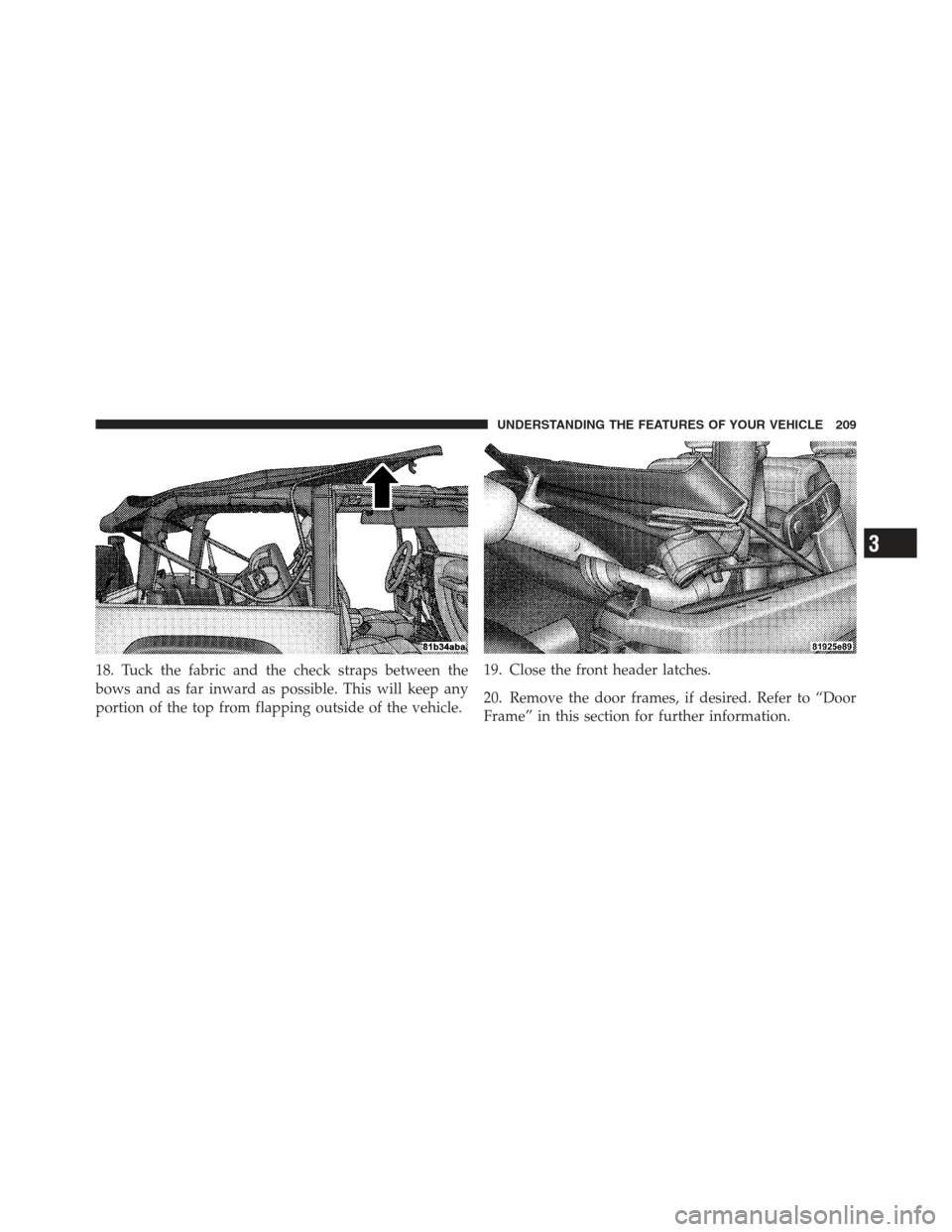 JEEP WRANGLER 2012 JK / 3.G Owners Manual 18. Tuck the fabric and the check straps between the
bows and as far inward as possible. This will keep any
portion of the top from flapping outside of the vehicle.19. Close the front header latches.
