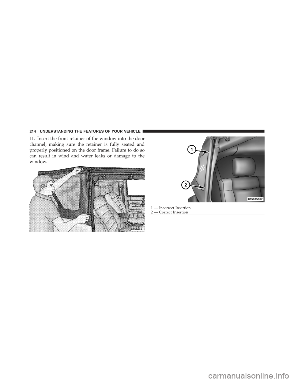 JEEP WRANGLER 2012 JK / 3.G Owners Manual 11. Insert the front retainer of the window into the door
channel, making sure the retainer is fully seated and
properly positioned on the door frame. Failure to do so
can result in wind and water lea