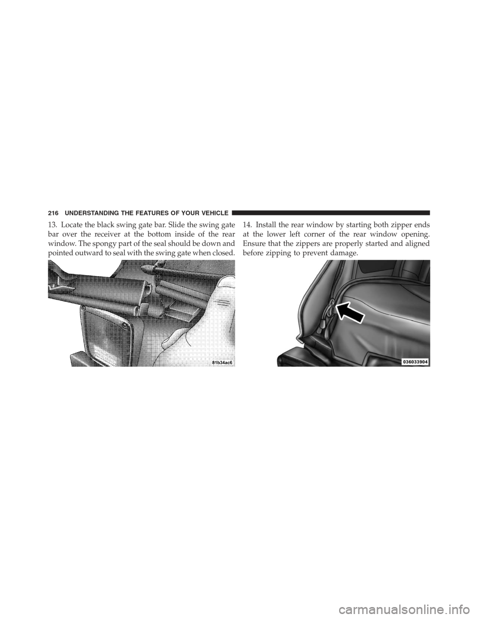 JEEP WRANGLER 2012 JK / 3.G Owners Manual 13. Locate the black swing gate bar. Slide the swing gate
bar over the receiver at the bottom inside of the rear
window. The spongy part of the seal should be down and
pointed outward to seal with the