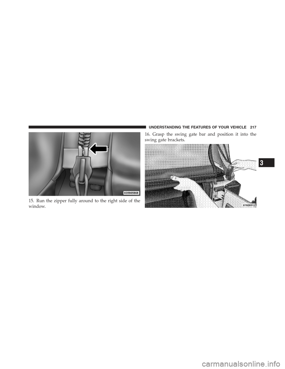 JEEP WRANGLER 2012 JK / 3.G Owners Manual 15. Run the zipper fully around to the right side of the
window.16. Grasp the swing gate bar and position it into the
swing gate brackets.
3
UNDERSTANDING THE FEATURES OF YOUR VEHICLE 217 