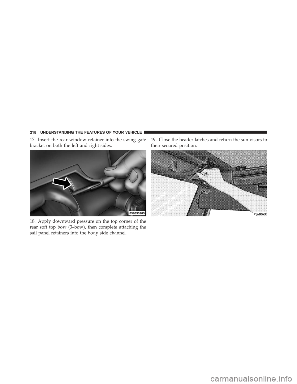 JEEP WRANGLER 2012 JK / 3.G Owners Manual 17. Insert the rear window retainer into the swing gate
bracket on both the left and right sides.
18. Apply downward pressure on the top corner of the
rear soft top bow (3–bow), then complete attach