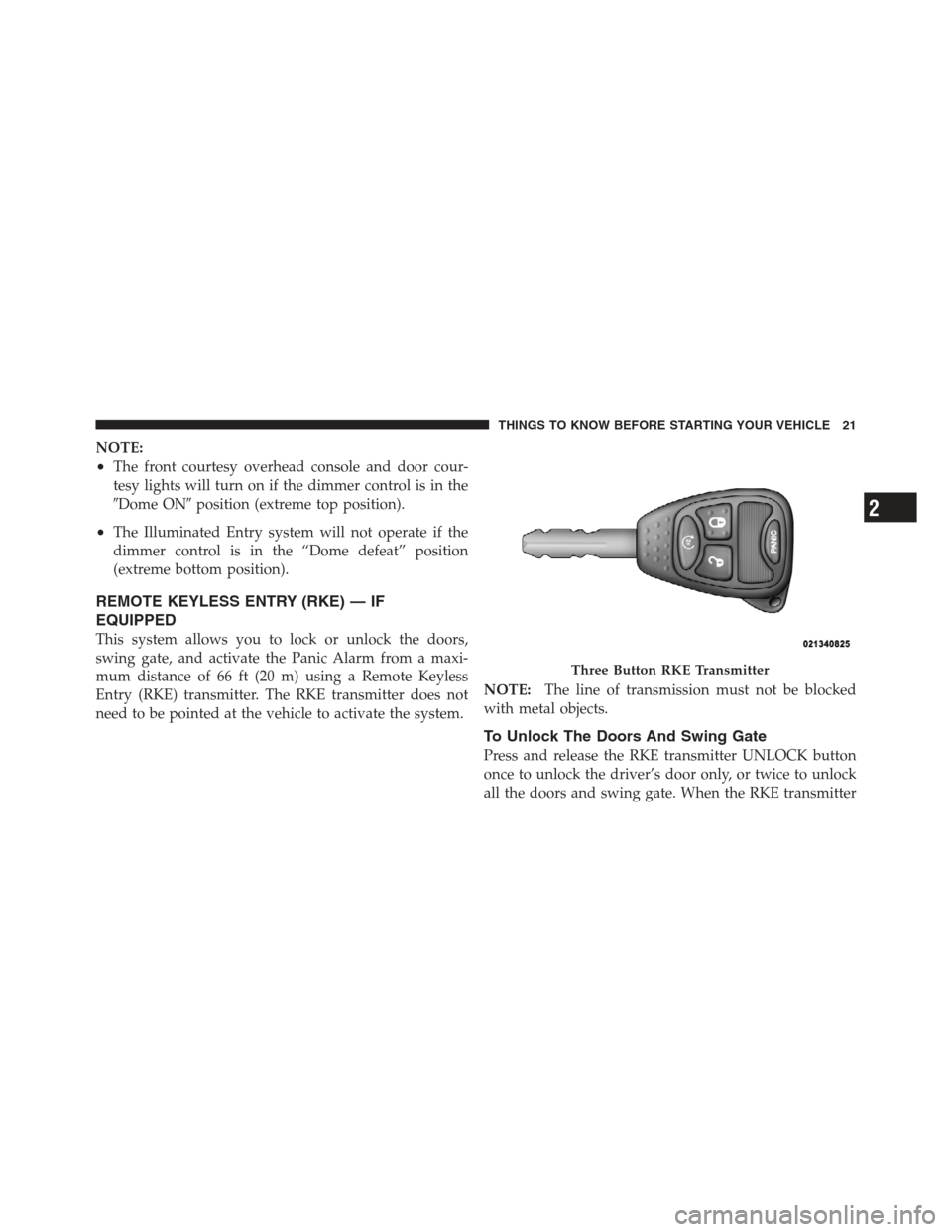 JEEP WRANGLER 2012 JK / 3.G Owners Manual NOTE:
•The front courtesy overhead console and door cour-
tesy lights will turn on if the dimmer control is in the
Dome ONposition (extreme top position).
•The Illuminated Entry system will not 