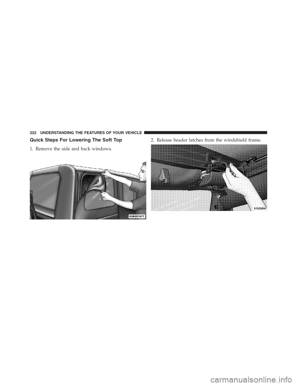 JEEP WRANGLER 2012 JK / 3.G Owners Manual Quick Steps For Lowering The Soft Top
1. Remove the side and back windows.2. Release header latches from the windshield frame.
222 UNDERSTANDING THE FEATURES OF YOUR VEHICLE 