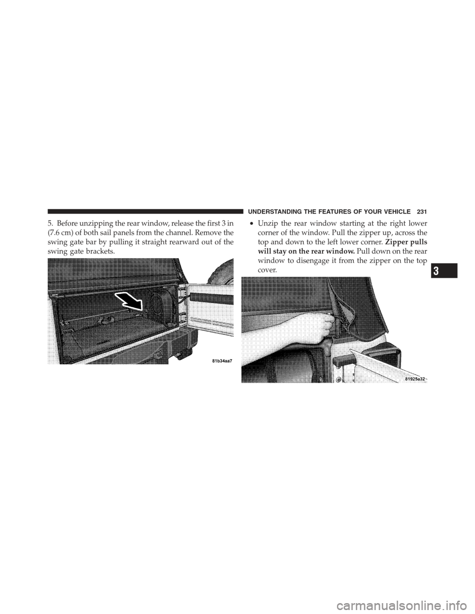 JEEP WRANGLER 2012 JK / 3.G Owners Manual 5. Before unzipping the rear window, release the first 3 in
(7.6 cm) of both sail panels from the channel. Remove the
swing gate bar by pulling it straight rearward out of the
swing gate brackets.•U