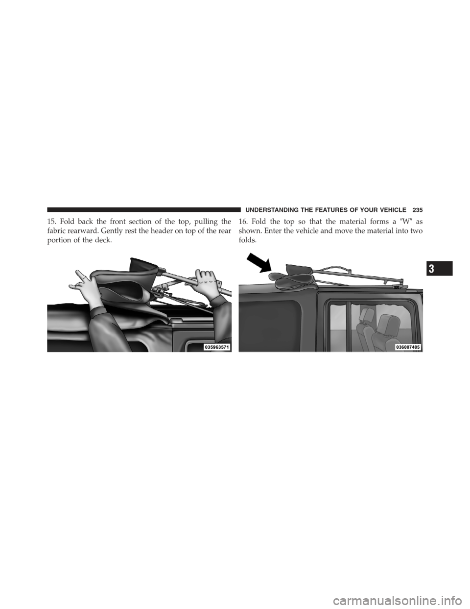 JEEP WRANGLER 2012 JK / 3.G Owners Manual 15. Fold back the front section of the top, pulling the
fabric rearward. Gently rest the header on top of the rear
portion of the deck.16. Fold the top so that the material forms a
Was
shown. Enter 