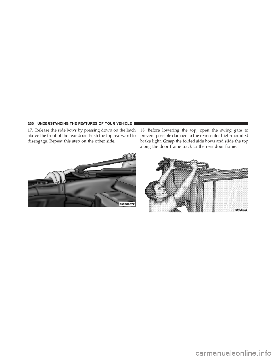 JEEP WRANGLER 2012 JK / 3.G Owners Manual 17. Release the side bows by pressing down on the latch
above the front of the rear door. Push the top rearward to
disengage. Repeat this step on the other side.18. Before lowering the top, open the s