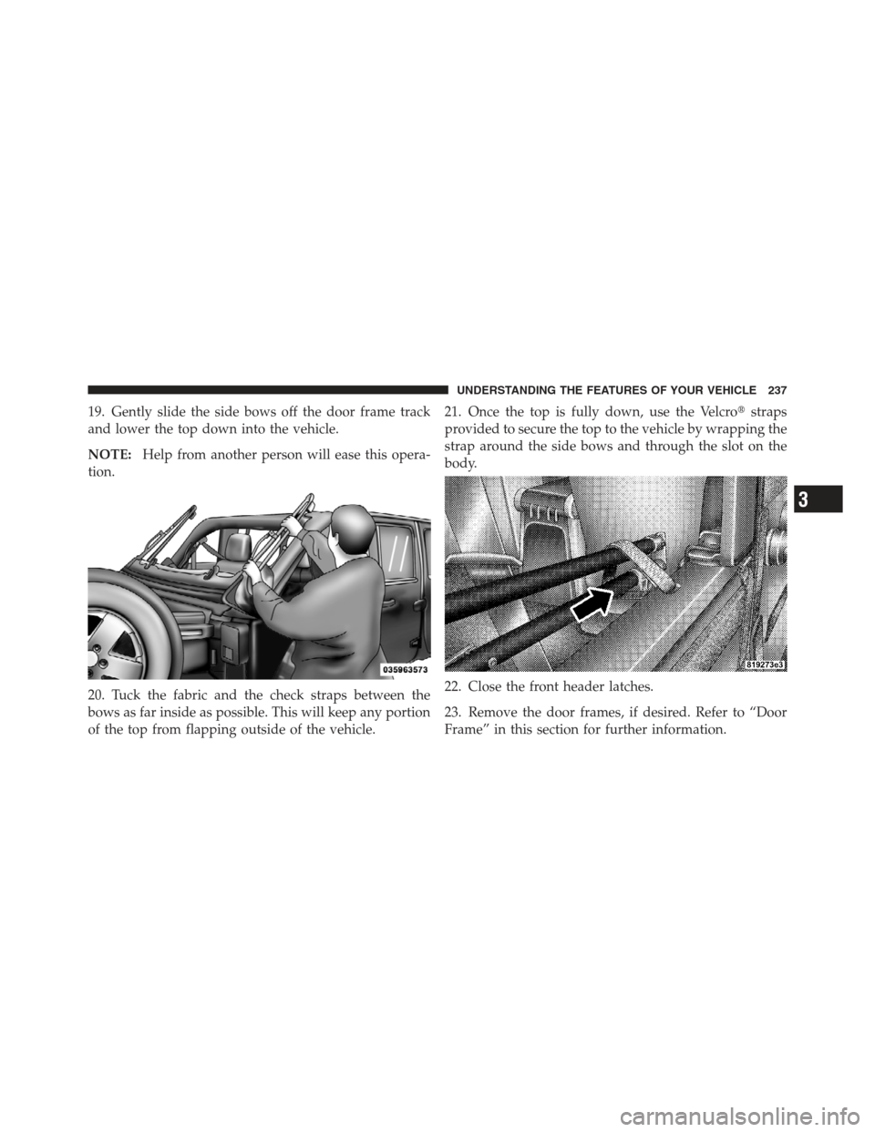 JEEP WRANGLER 2012 JK / 3.G Owners Manual 19. Gently slide the side bows off the door frame track
and lower the top down into the vehicle.
NOTE:Help from another person will ease this opera-
tion.
20. Tuck the fabric and the check straps betw