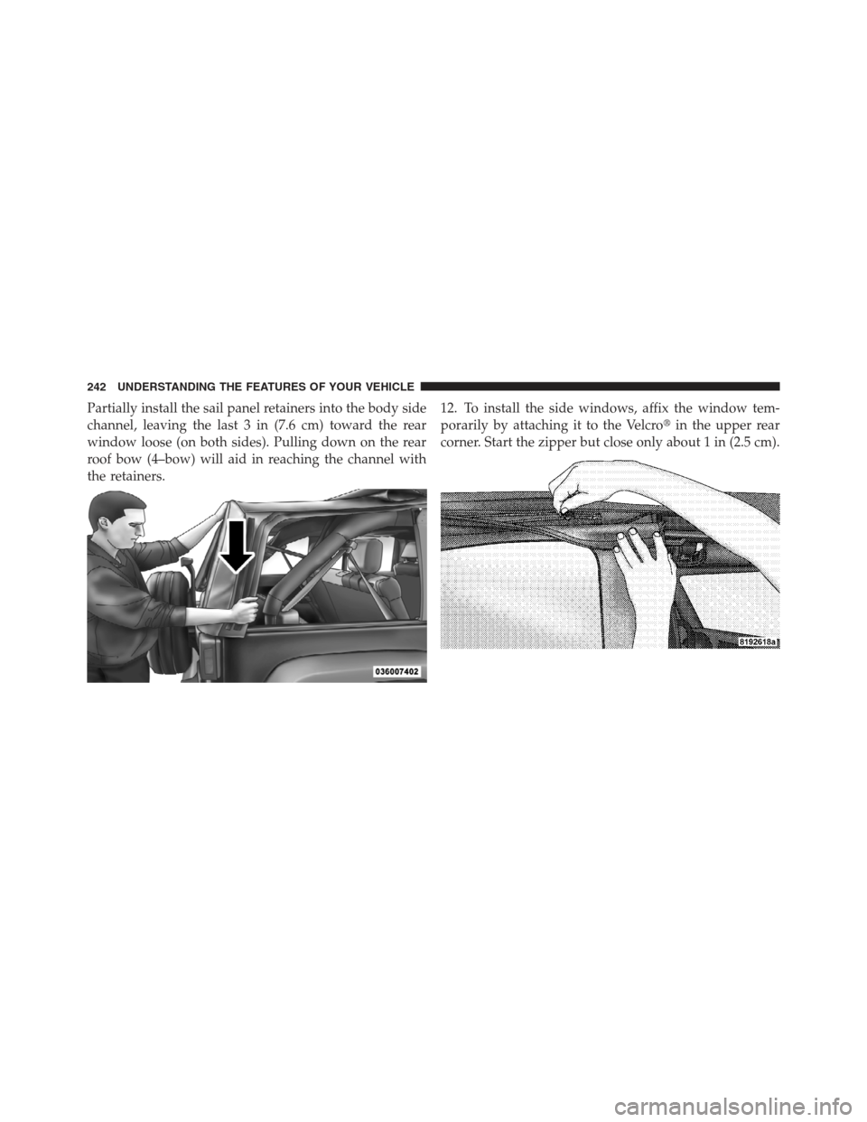 JEEP WRANGLER 2012 JK / 3.G Owners Manual Partially install the sail panel retainers into the body side
channel, leaving the last 3 in (7.6 cm) toward the rear
window loose (on both sides). Pulling down on the rear
roof bow (4–bow) will aid