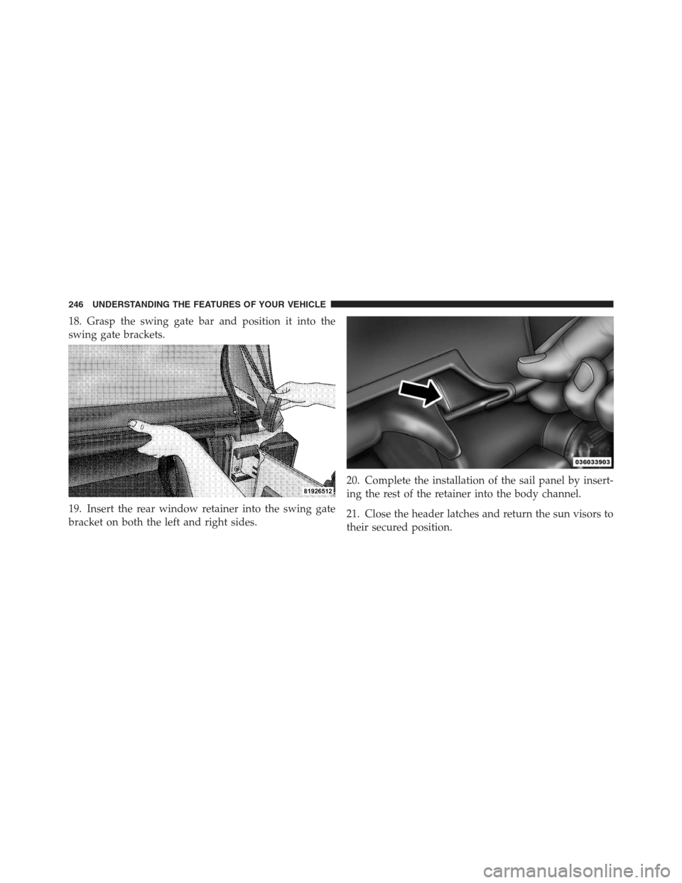 JEEP WRANGLER 2012 JK / 3.G Owners Manual 18. Grasp the swing gate bar and position it into the
swing gate brackets.
19. Insert the rear window retainer into the swing gate
bracket on both the left and right sides.20. Complete the installatio