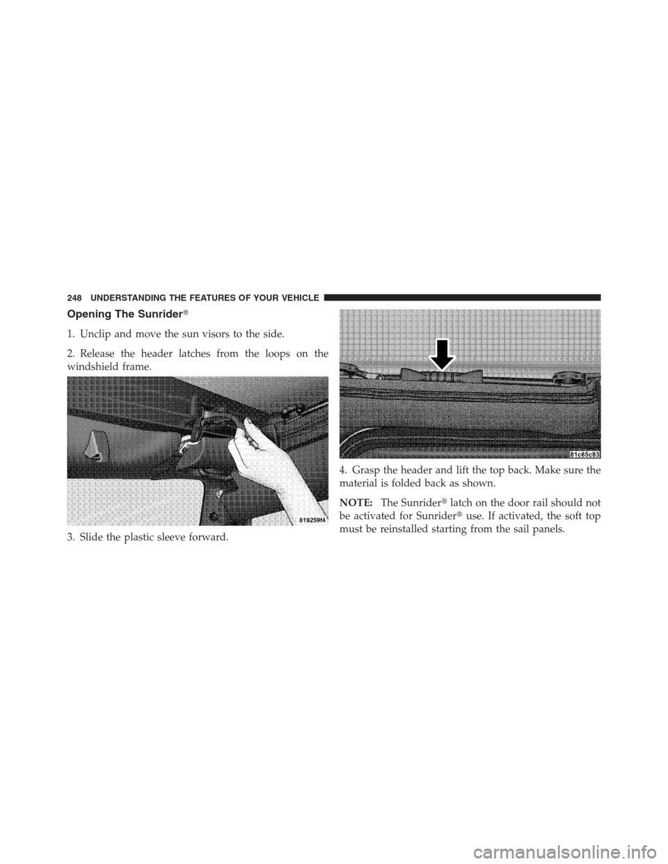 JEEP WRANGLER 2012 JK / 3.G Owners Manual Opening The Sunrider
1. Unclip and move the sun visors to the side.
2. Release the header latches from the loops on the
windshield frame.
3. Slide the plastic sleeve forward.4. Grasp the header and l