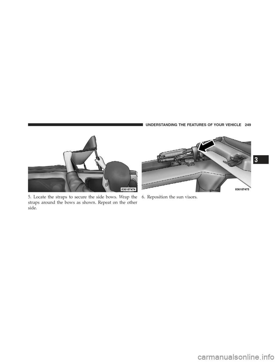 JEEP WRANGLER 2012 JK / 3.G Owners Manual 5. Locate the straps to secure the side bows. Wrap the
straps around the bows as shown. Repeat on the other
side.6. Reposition the sun visors.
3
UNDERSTANDING THE FEATURES OF YOUR VEHICLE 249 