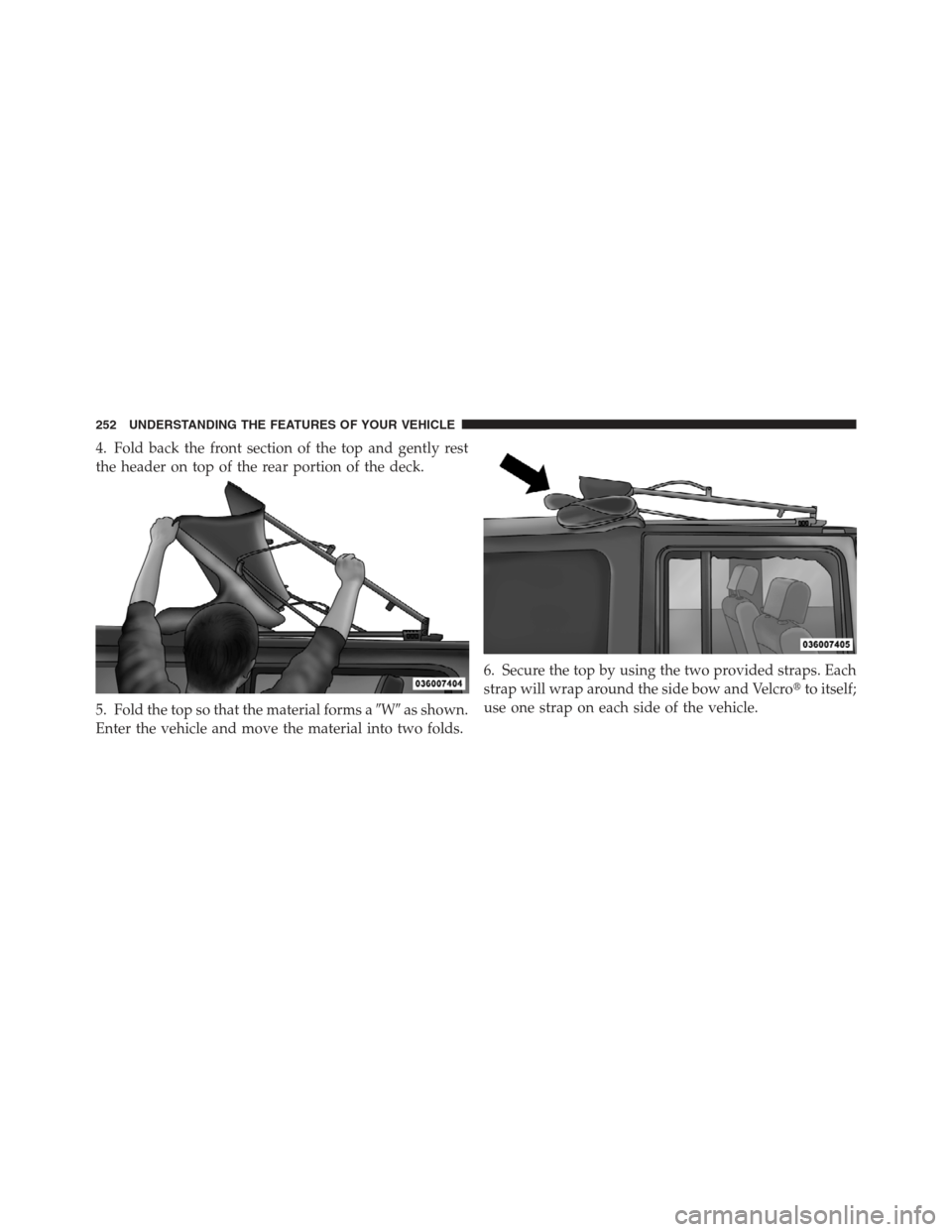 JEEP WRANGLER 2012 JK / 3.G Owners Manual 4. Fold back the front section of the top and gently rest
the header on top of the rear portion of the deck.
5. Fold the top so that the material forms aWas shown.
Enter the vehicle and move the mat