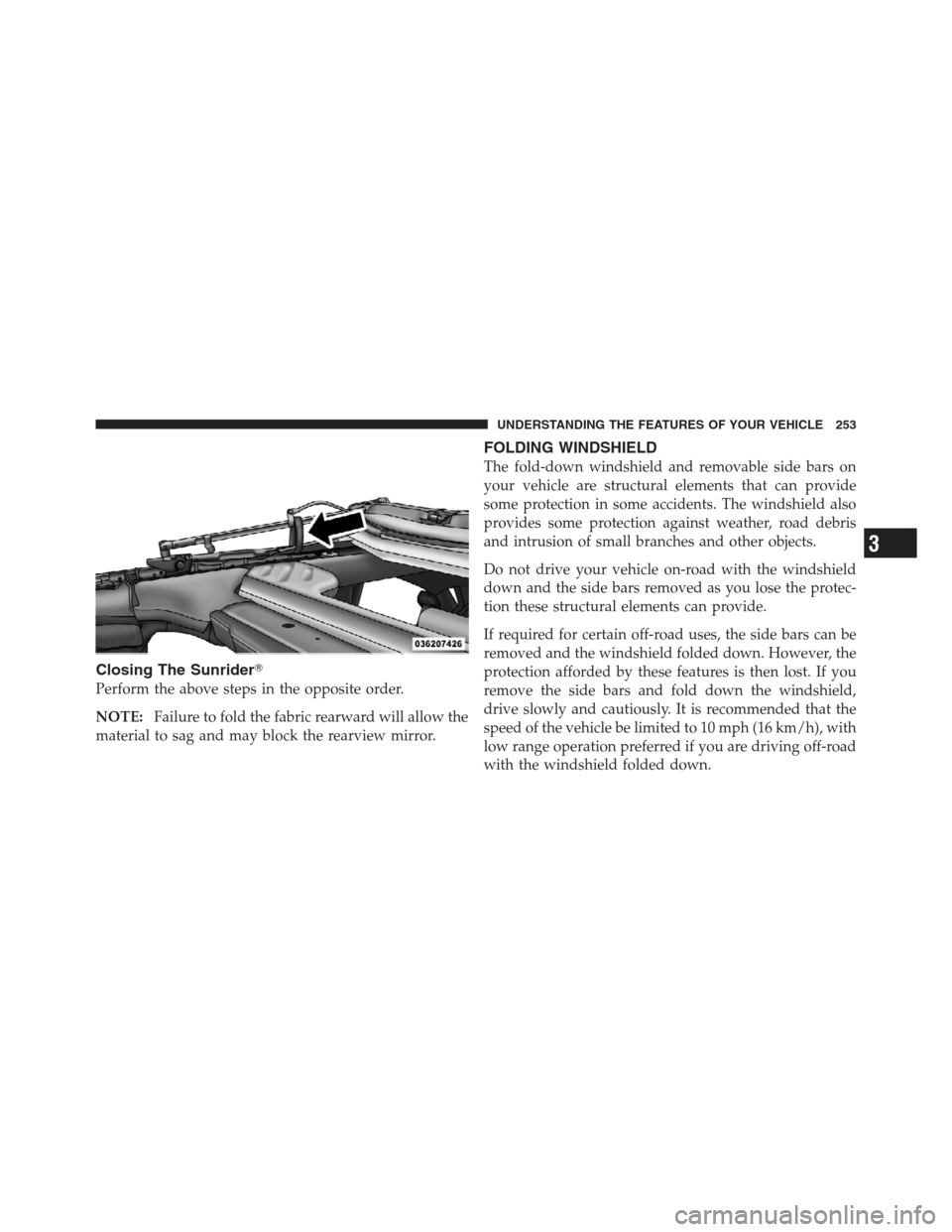 JEEP WRANGLER 2012 JK / 3.G Owners Manual Closing The Sunrider
Perform the above steps in the opposite order.
NOTE:Failure to fold the fabric rearward will allow the
material to sag and may block the rearview mirror.
FOLDING WINDSHIELD
The f
