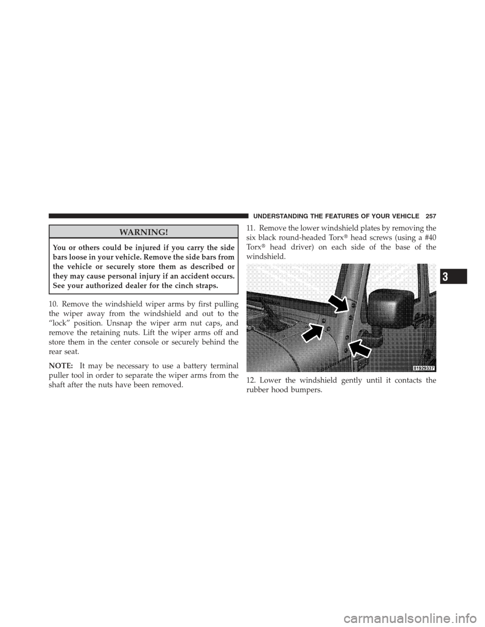 JEEP WRANGLER 2012 JK / 3.G Owners Manual WARNING!
You or others could be injured if you carry the side
bars loose in your vehicle. Remove the side bars from
the vehicle or securely store them as described or
they may cause personal injury if