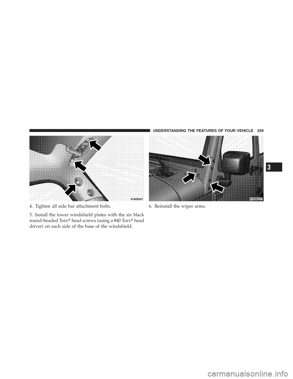 JEEP WRANGLER 2012 JK / 3.G Owners Manual 4. Tighten all side bar attachment bolts.
5. Install the lower windshield plates with the six black
round-headed Torxhead screws (using a #40 Torx head
driver) on each side of the base of the windsh