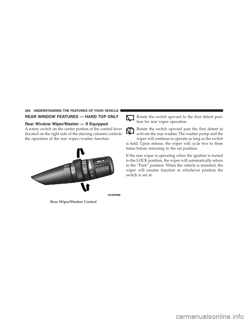 JEEP WRANGLER 2012 JK / 3.G Owners Manual REAR WINDOW FEATURES — HARD TOP ONLY
Rear Window Wiper/Washer — If Equipped
A rotary switch on the center portion of the control lever
(located on the right side of the steering column) controls
t